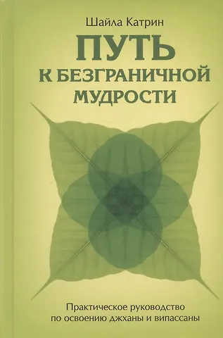 Шайла Катрин Путь к безграничной мудрости. Практическое руководство по освоению джханы и випассаны