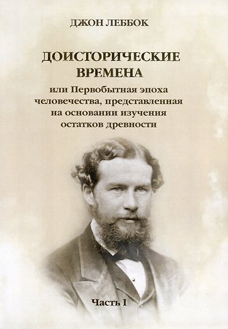 Джон Леббок Доисторические времена или Первобытная эпоха человечества, представленная на основании изучения остатков древности. Часть 1