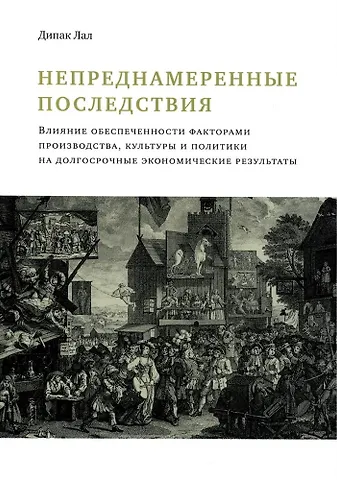 Дипак Лал Непреднамеренные последствия. Влияние обеспеченности факторами производства, культуры и политики на долгосрочные экономические результаты