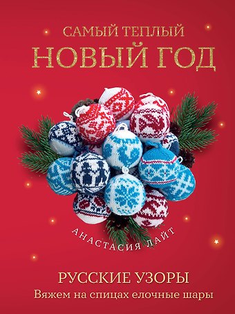 Анастасия Лайт Самый теплый Новый год. Русские узоры. Вяжем на спицах елочные шары