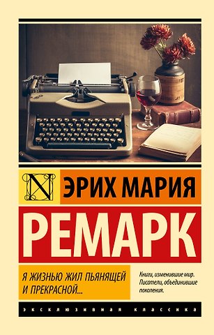 Эрих Мария Ремарк Я жизнью жил пьянящей и прекрасной...