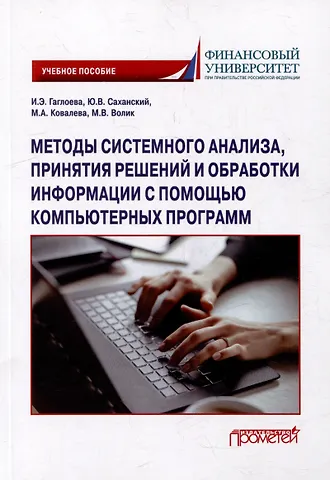 Индира Эдуардовна Гаглоева, Юрий Владимирович Саханский, Мария Александровна Ковалева Методы системного анализа, принятия решений и обработки информации с помощью компьютерных программ: учебное пособие