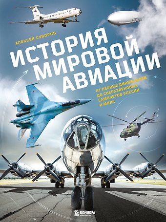 Суворов Алексей Николаевич История мировой авиации. От первых дирижаблей до сверхзвуковых самолетов России и мира