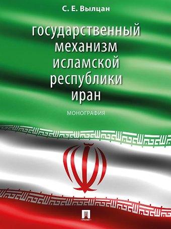 Сергей Евгеньевич Вылцан Государственный механизм Исламской Республики Иран: монография