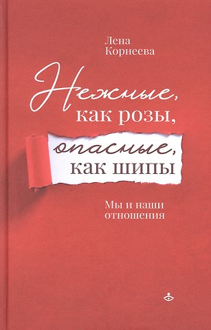 Лена Корнеева Нежные, как розы, опасные, как шипы. Мы и наши отношения
