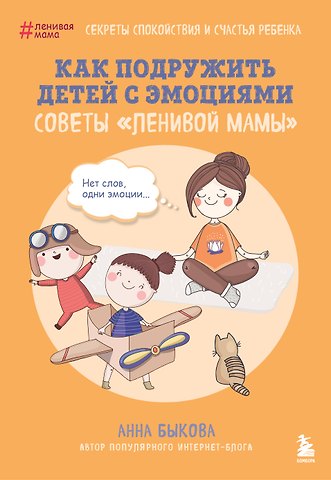 Анна Александровна Быкова Как подружить детей с эмоциями. Советы ленивой мамы (обложка)