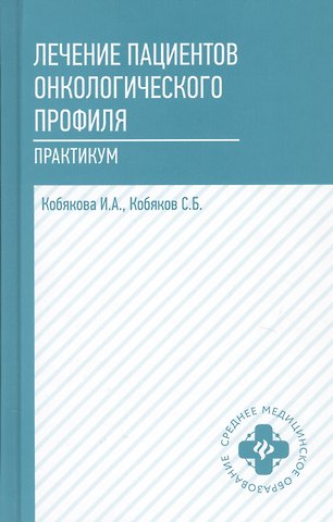 Ирина Александровна Кобякова, Сергей Борисович Кобяков Лечение пациентов онкологического профиля:практик