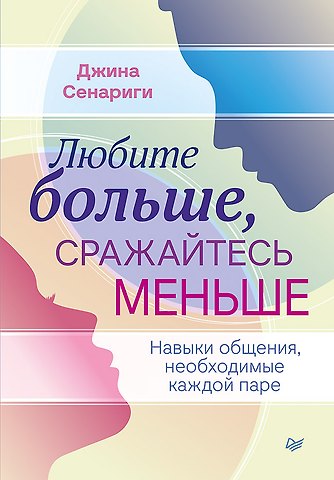Джина Сенариги Любите больше, сражайтесь меньше: навыки общения, необходимые каждой паре