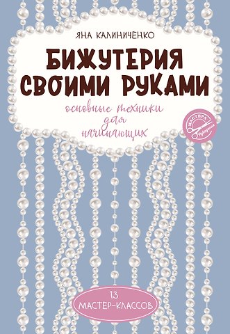 Яна Сергеевна Калиниченко Бижутерия своими руками. Основные техники для начинающих