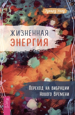 Эдвард Уолд Жизненная Энергия. Переход на вибрации Нового Времени