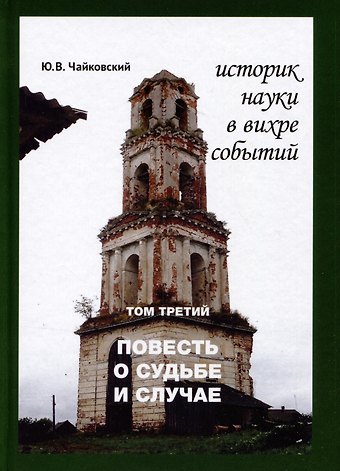 Юрий Викторович Чайковский Историк науки в вихре событий. Том 3. Повесть о судьбе и случае