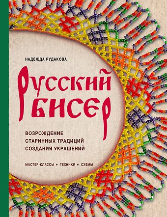 Рудакова Надежда Владимировна Русский бисер. Возрождение старинных традиций создания украшений. Техники, схемы, мастер-классы