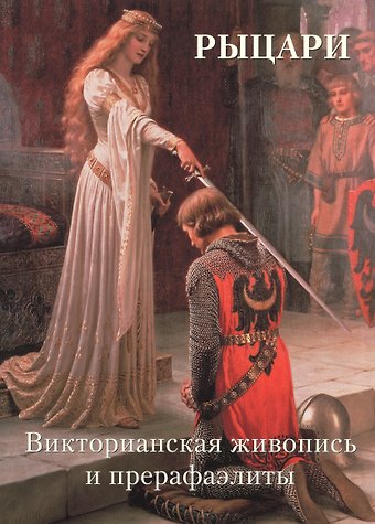 Андрей Юрьевич Астахов Рыцари. Викторианская живопись и прерафаэлиты
