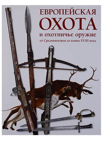 Сергей Владимирович Ефимов Европейская охота и охотничье оружие от Средневековья до конца XVIII века