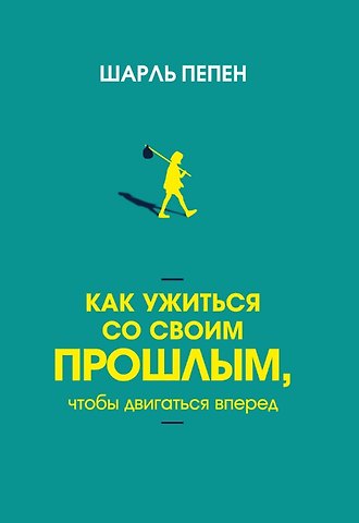 Шарль Пепен Как ужиться со своим прошлым, чтобы двигаться вперед