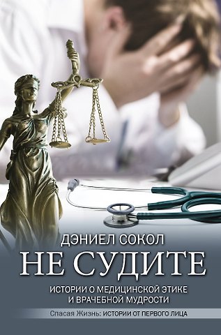 Дэниел Сокол Не судите. Истории о медицинской этике и врачебной мудрости