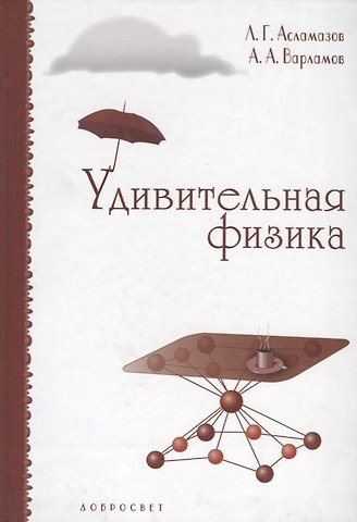 Лев Григорьевич Асламазов, Андрей Андреевич Варламов Удивительная физика. Новое издание, исправленное и дополненное