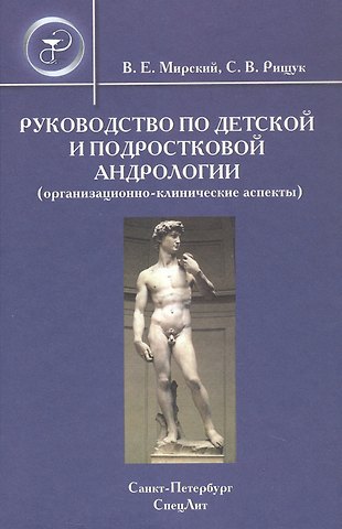 Владимир Ефимович Мирский, Сергей Владимирович Рищук Руководство по детской и подростковой андрологии ( организационно-клинические аспекты): руководство для врачей