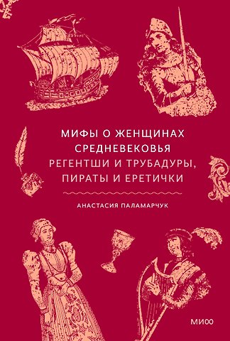 Мифы о женщинах Средневековья. Регентши и трубадуры, пираты и еретички