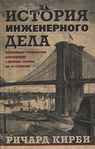 Ричард Кирби История инженерного дела. Важнейшие технические достижения с древних времен до ХХ столетия