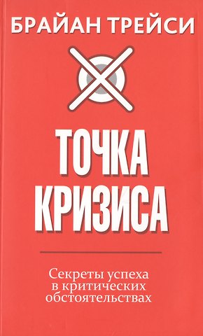 Брайан Трейси Точка кризиса. Секреты успеха в критических обстоятельствах