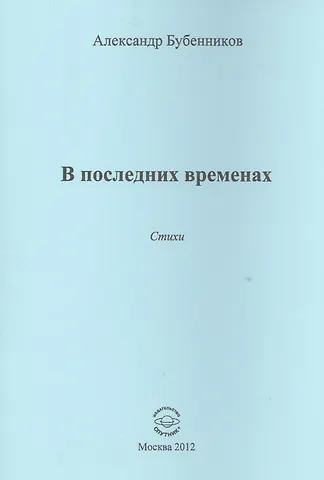 Александр Николаевич Бубенников В последних временах. Стихи
