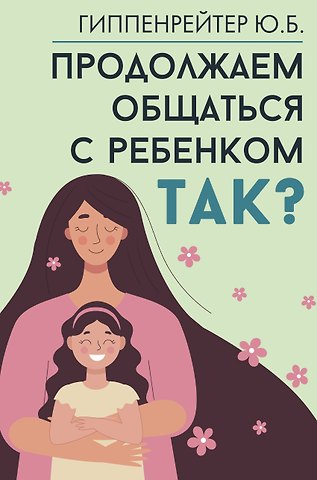 Юлия Борисовна Гиппенрейтер Продолжаем общаться с ребенком. Так?