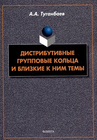 Аскар Аканович Туганбаев Дистрибутивные групповые кольца и близкие к ним темы