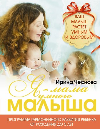 Ирина Евгеньевна Чеснова Я - мама умного малыша. Программа гармоничного развития ребенка от рождения до 5 лет