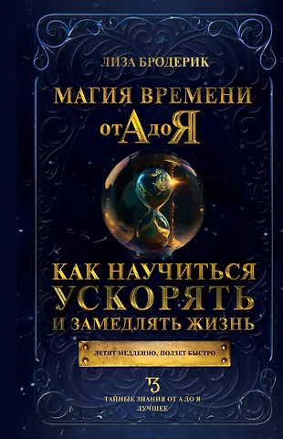 Лиза Бродерик Магия времени от А до Я. Как научиться ускорять и замедлять жизнь
