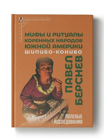 Павел Валерьевич Берснев Мифы и ритуалы коренных народов Южной Америки: шипибо-конибо