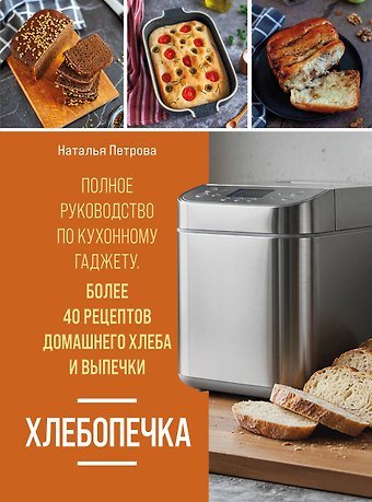 Наталья Александровна Петрова Хлебопечка. Полное руководство по кухонному гаджету. Более 40 рецептов домашнего хлеба и выпечки