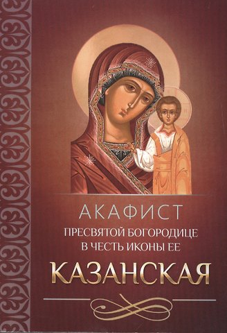 Акафист Пресвятой Богородице в честь иконы Ее Казанская