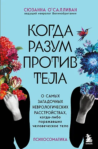 Сюзанна О`Салливан Когда разум против тела. О самых загадочных неврологических расстройствах, когда-либо поражавших человеческое тело