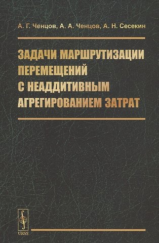 Александр Георгиевич Ченцов Задачи маршрутизации перемещений с неаддитивным агрегированием затрат