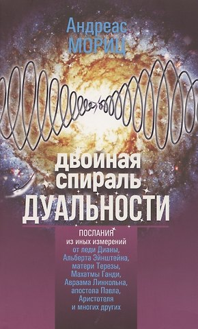 Андреас Мориц Двойная спираль дуальности. Послания из иных измерений