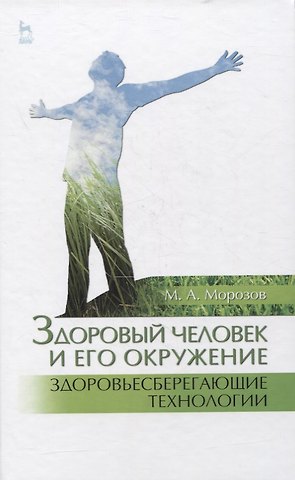 Михаил Андреевич Морозов Здоровый человек и его окружение. Здоровьесберегающие технологии. Учебное пособие