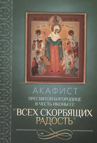Акафист Пресвятой Богородице в честь иконы Ее Всех скорбящих Радость