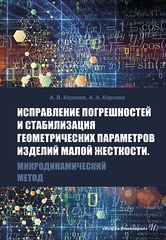 Андрей Альбертович Королев, Альберт Викторович Королев Исправление погрешностей и стабилизация геометрических параметров изделий малой жесткости. Микродинамический метод