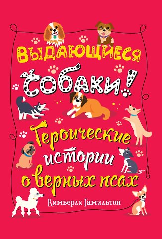 Кимберли Гамильтон Выдающиеся собаки! Героические истории о верных псах