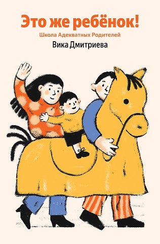 Вика Дмитриева Это же ребёнок! Школа адекватных родителей (Яндекс книги)