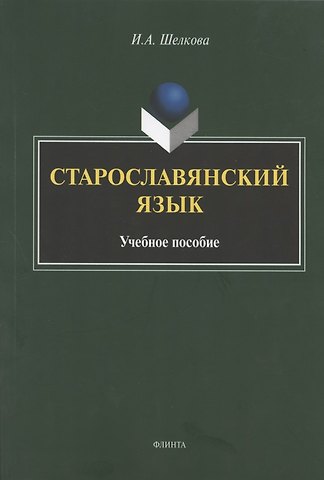 Ирина Александровна Шелкова Старославянский язык. Учебное пособие