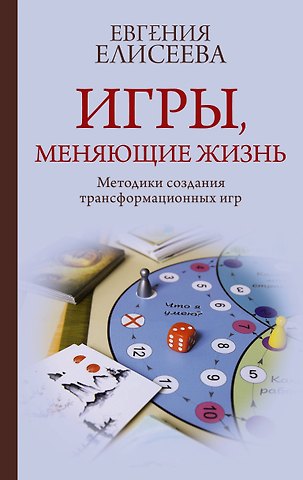 Евгения Юрьевна Елисеева Игры, меняющие жизнь. Методики создания трансформационных игр