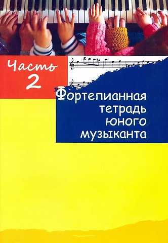 Фортепианная тетрадь юного музыканта. В четырех частях. Часть 2. Для 1-2 годов обучения