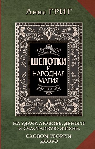 Анна Григ Шепотки и народная магия на удачу, любовь, деньги и счастливую жизнь. Словом творим добро
