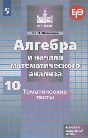 Юлия Владимировна Шепелева Алгебра и начала математического анализа. 10 класс. Тематические тесты. Базовый и углубленный уровни