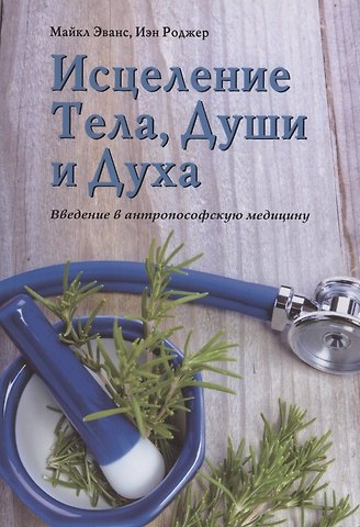 Майкл Эванс Исцеление Тела, Души и Духа. Введение в антропософскую медицину