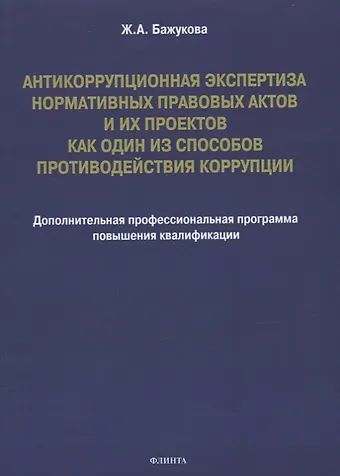 Жанна Альбертовна Бажукова Антикоррупционная экспертиза нормативных правовых актов и их проектов как один из способов противодействия коррупции: дополнительная профессиональная программа повышения квалификации