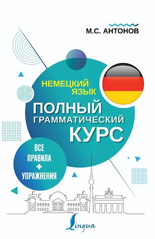 Михаил Сергеевич Антонов Немецкий язык. Все правила + упражнения. Полный грамматический курс