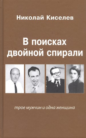 Николай Киселев В поисках двойной спирали: трое мужчин и одна женщина